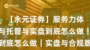 【永元证券】服务力体检：实盘与托管与实盘到底怎么做｜实盘与合规版