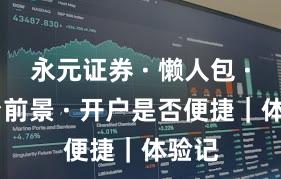永元证券 · 懒人包 · 平台前景 · 开户是否便捷｜体验记
