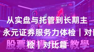 从实盘与托管到长期主义：永元证券服务力体检｜对比篇