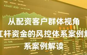 从配资客户群体视角看杠杆资金的风控体系案例解读