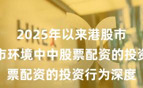 2025年以来港股市场在震荡市环境中中股票配资的投资行为深度