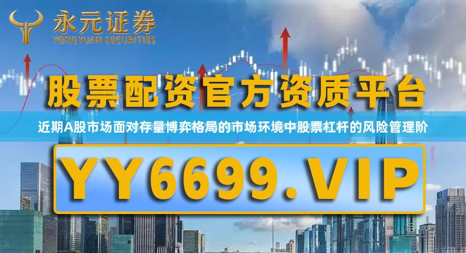 近期A股市场面对存量博弈格局的市场环境中股票杠杆的风险管理阶