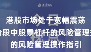 港股市场处于宽幅震荡周期的阶段中股票杠杆的风险管理操作指引