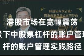港股市场在宽幅震荡周期背景下中股票杠杆的账户管理实践路径