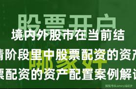 境内外股市在当前结构性行情阶段里中股票配资的资产配置案例解读