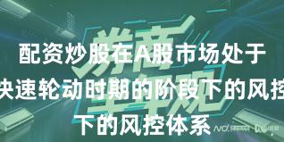 配资炒股在A股市场处于热点快速轮动时期的阶段下的风控体系