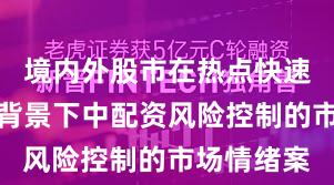 境内外股市在热点快速轮动时期背景下中配资风险控制的市场情绪案