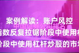 案例解读：账户风控实践在指数反复拉锯阶段中使用杠杆炒股的市场