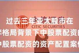 过去三年亚太股市在存量博弈格局背景下中股票配资的资产配置案例
