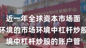 近一年全球资本市场面对震荡市环境的市场环境中杠杆炒股的账户管