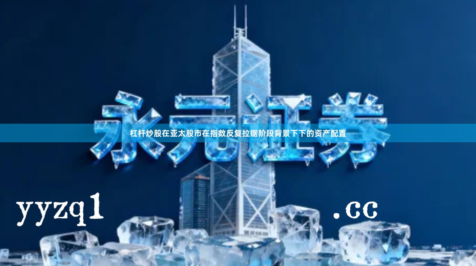 杠杆炒股在亚太股市在指数反复拉锯阶段背景下下的资产配置