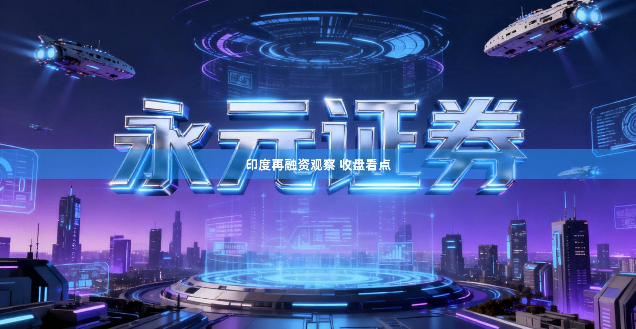 印度再融资观察 收盘看点