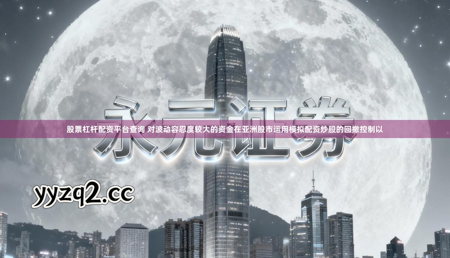 股票杠杆配资平台查询 对波动容忍度较大的资金在亚洲股市运用模拟配资炒股的回撤控制以