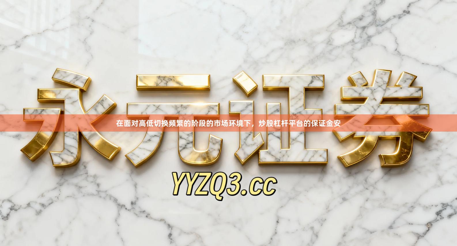 在面对高低切换频繁的阶段的市场环境下,炒股杠杆平台的保证金安
