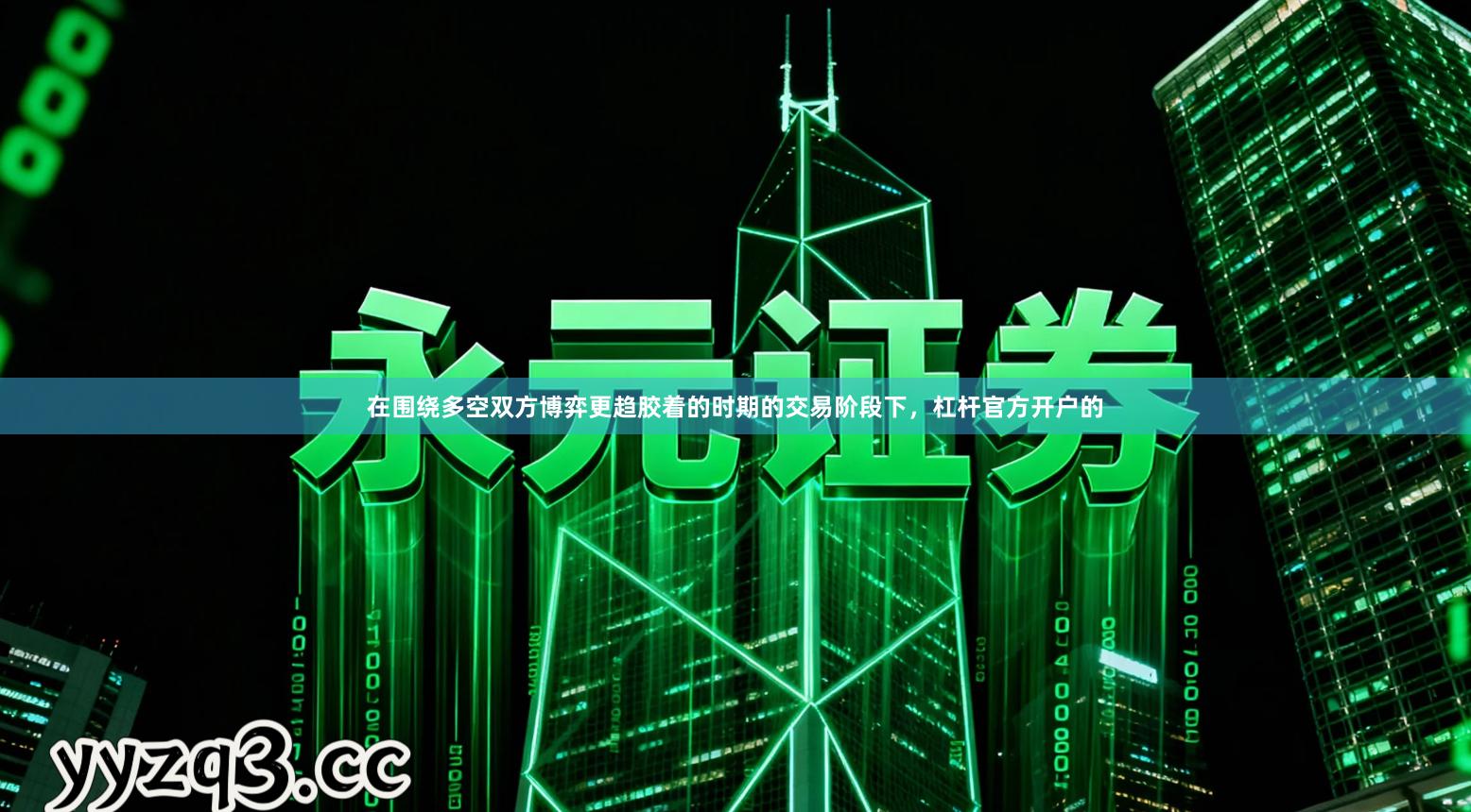 在围绕多空双方博弈更趋胶着的时期的交易阶段下，杠杆官方开户的