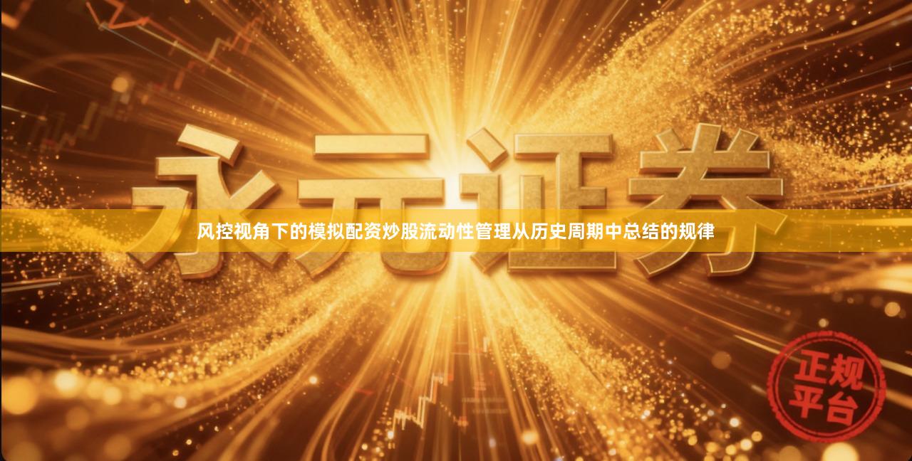 风控视角下的模拟配资炒股流动性管理从历史周期中总结的规律