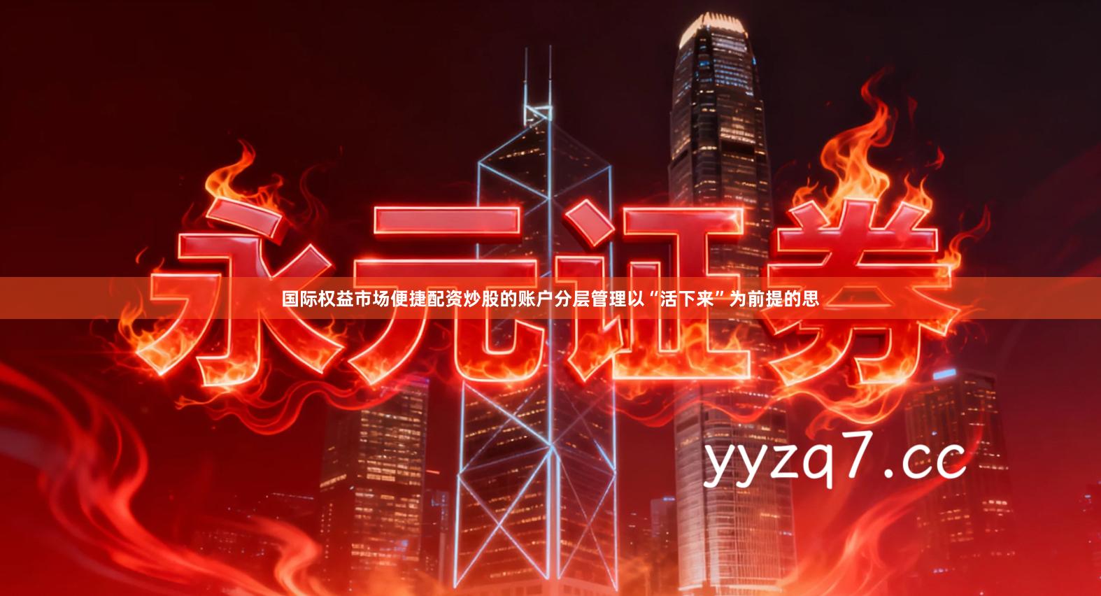 国际权益市场便捷配资炒股的账户分层管理以“活下来”为前提的思
