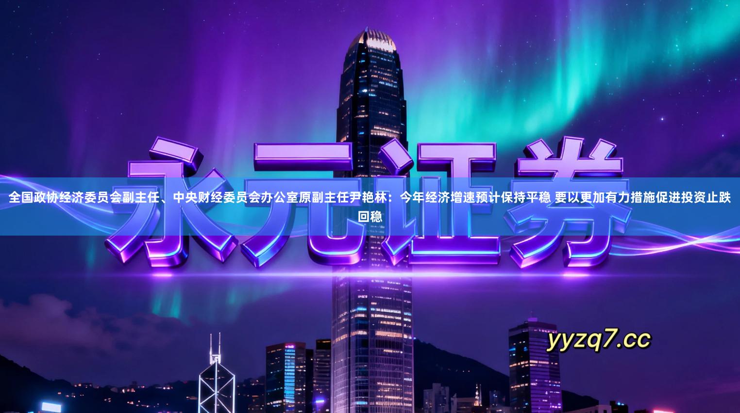 全国政协经济委员会副主任、中央财经委员会办公室原副主任尹艳林:今年经济增速预计保持平稳 要以更加有力措施促进投资止跌回稳