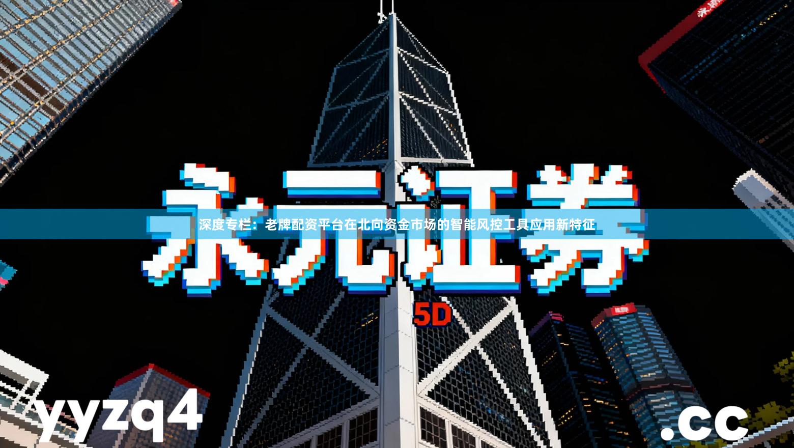 深度专栏：老牌配资平台在北向资金市场的智能风控工具应用新特征